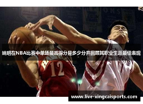 姚明在NBA比赛中单场最高得分是多少分并回顾其职业生涯最佳表现