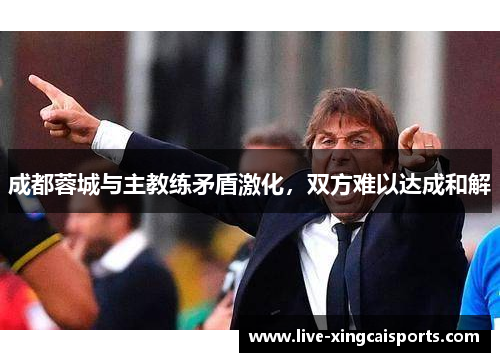 成都蓉城与主教练矛盾激化，双方难以达成和解